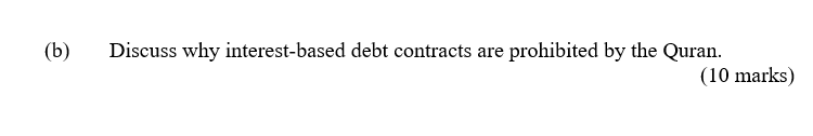 (b) Discuss why interest-based debt contracts are prohibited by the Quran (10