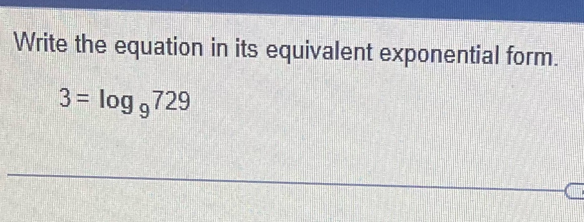 Write the equation in its equivalent exponential form, log 9729