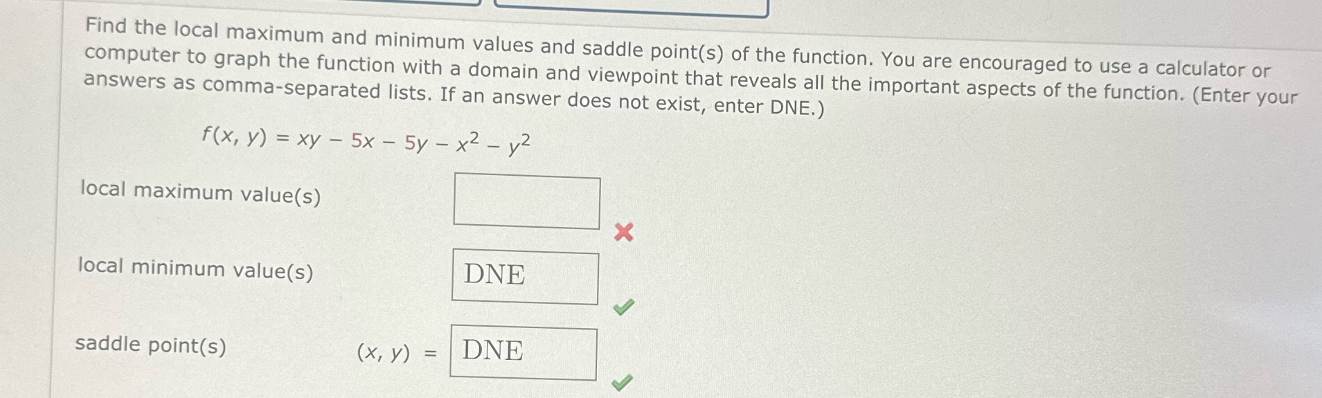Help Find the local maximum and minimum values and saddle point(s)