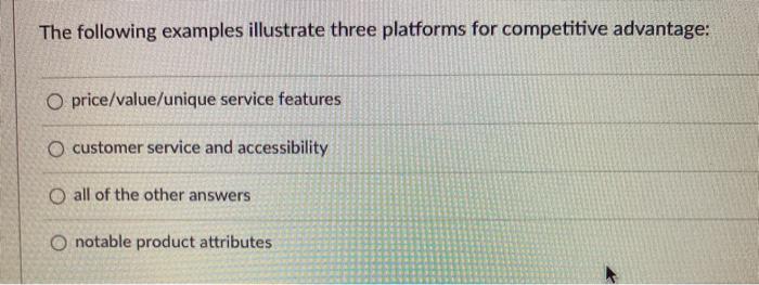  The following examples illustrate three platforms for competitive advantage: O price/value/unique