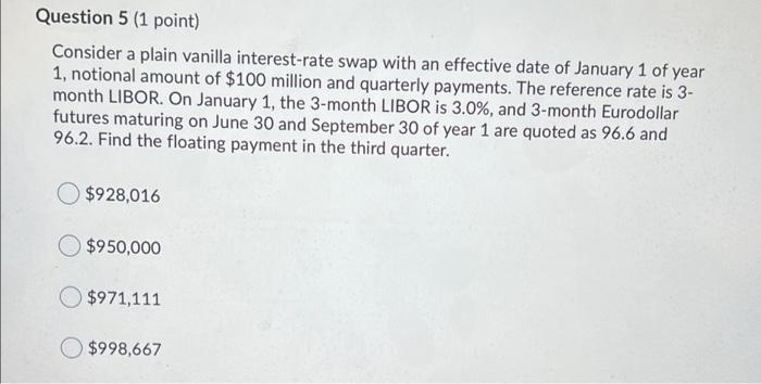 5 (1 point) Consider a plain vanilla interest-rate swap with an