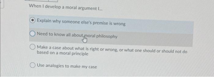  When I develop a moral argument I... Explain why someone else's