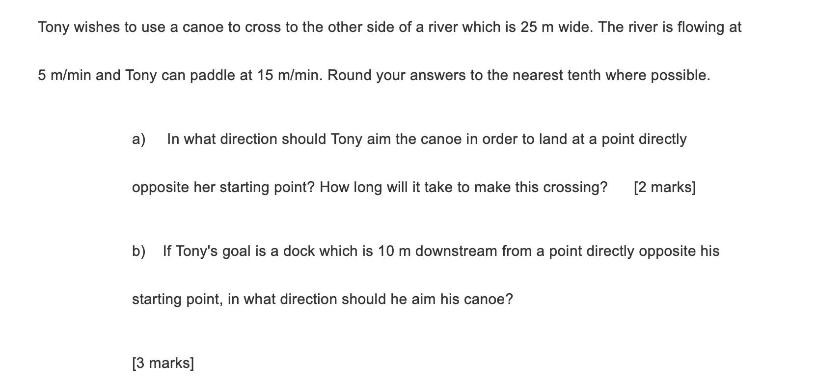 25 m wide. The river is flowing at 5 m/min and Tony