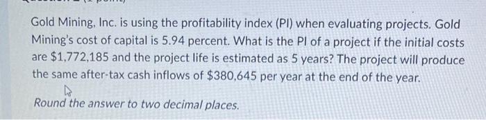 Gold Mining, Inc. is using the profitability index (PI) when evaluating