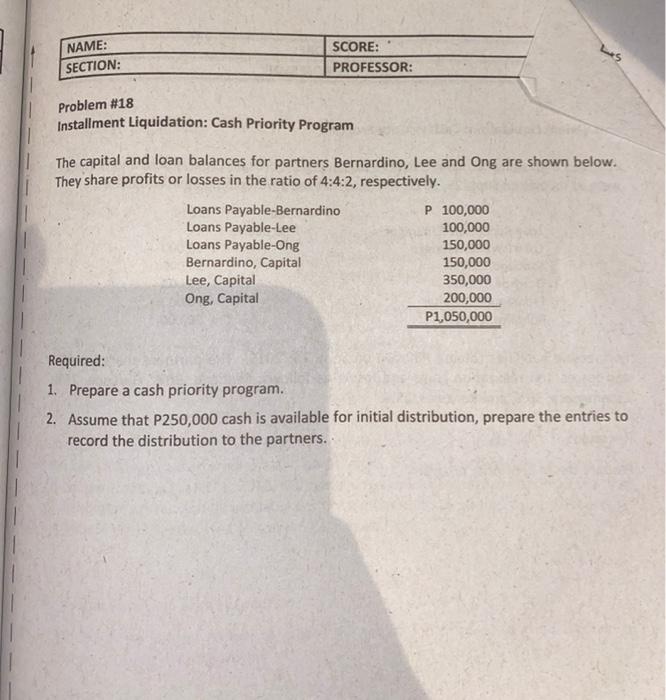 NAME: SECTION: Problem #18 SCORE: PROFESSOR: Installment Liquidation: Cash Priority Program