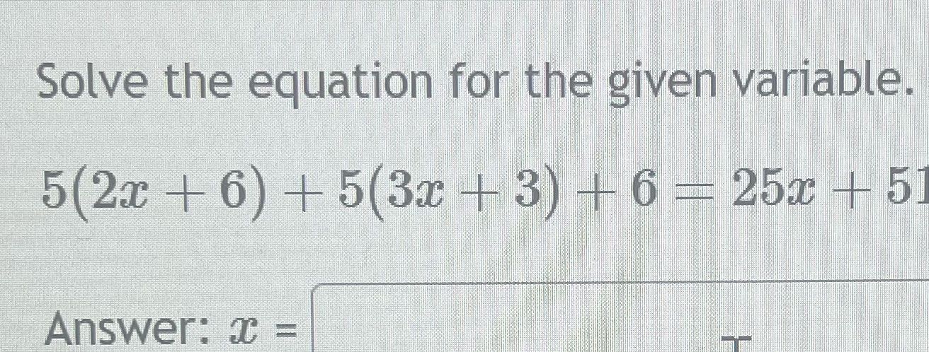 Solve the equation for the given variable. 5(2x+6)+5(3x+3)+6 = 25x + 51