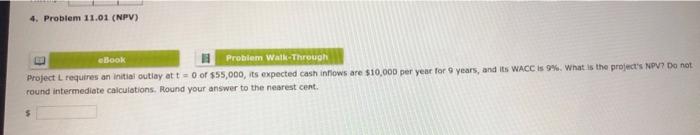  4. Problem 11.01 (NPV) eBook Problem Walk-Through Project L requires an