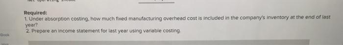 Required: 1. Under absorption costing, how much fixed manufacturing overhead cost