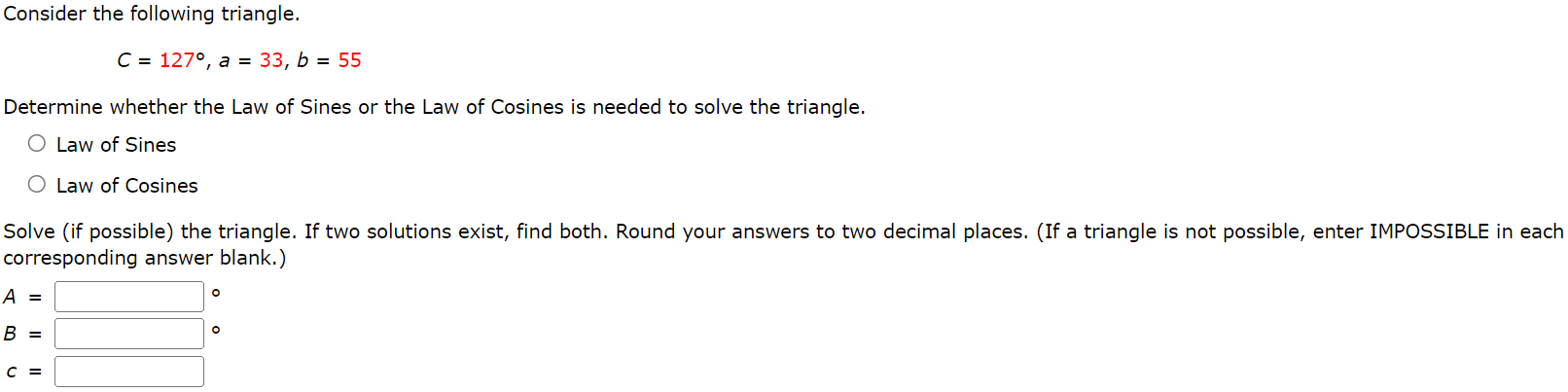 of Cosines Solve (if possible) the triangle. If two solutions exist, find