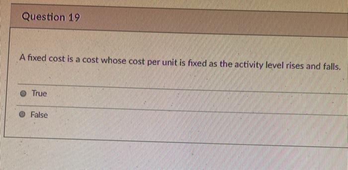  19 A fixed cost is a cost whose cost per unit