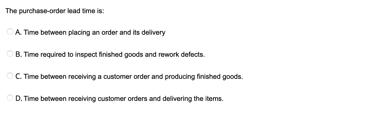  The purchase-order lead time is: A. Time between placing an order