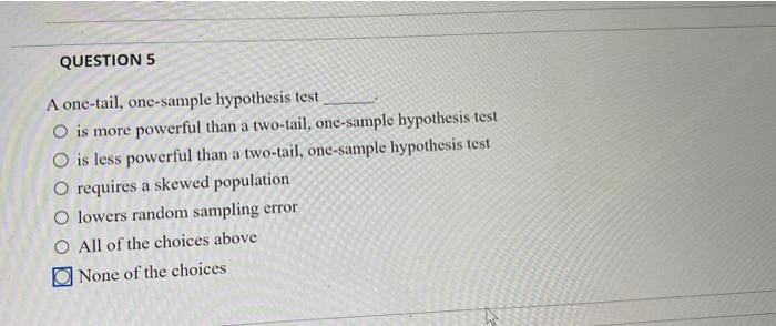  5 A one-tail, one-sample hypothesis test O is more powerful than