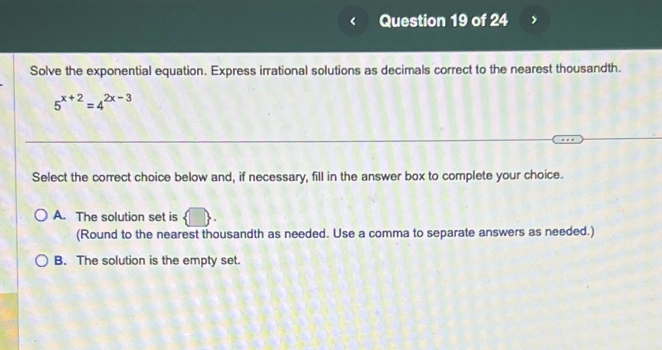 the nearest thousandth. 5x+2_2x -3 Select the correct choice below and, if