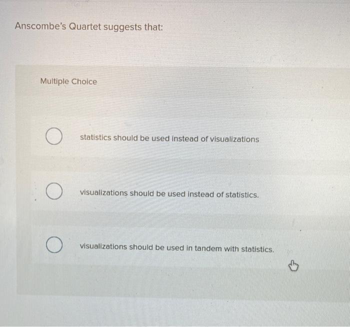  Anscombe's Quartet suggests that: Multiple Choice statistics should be used instead