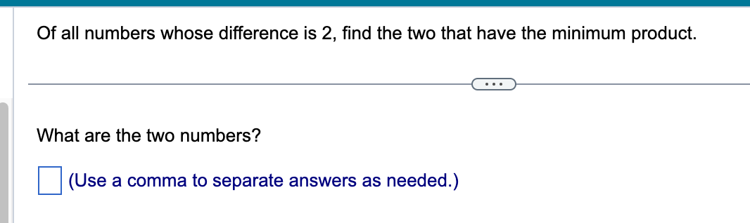 is a maximum. The two numbers are D. (Simplify your answer. Use