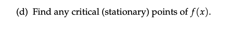 Find any critical (stationary) points of f (x).(e) Use the information in