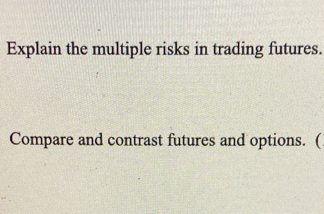 Explain the multiple Fisks in trading futures. Compare and contrast futures and