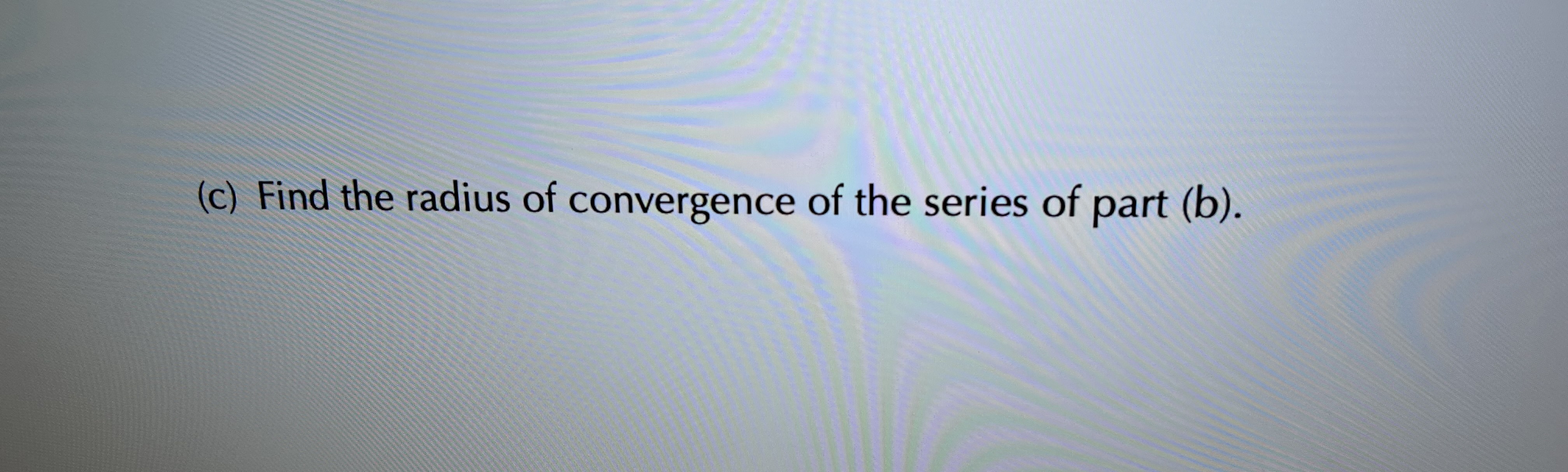 an. n=0(c) Find the radius of convergence of the series of part