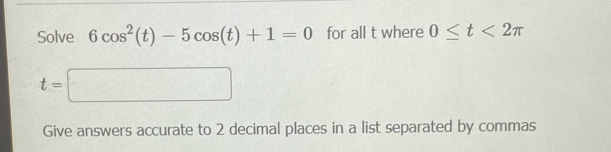 Solve 6 cos2(t) 5cos(t) + 1 0 for all t where 0