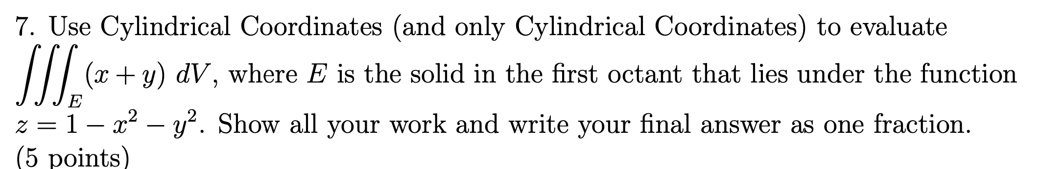7. Use Cylindrical Coordinates (and only Cylindrical Coordinates) to evaluate /