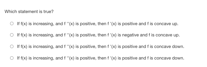 f is concave up. O If f(x) is increasing, and f "(x)