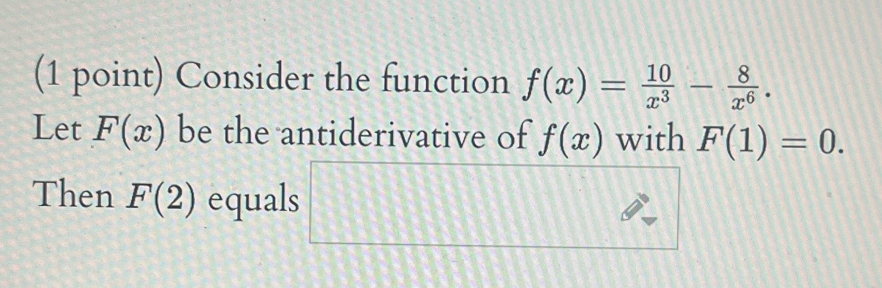  (1 point) Consider the function f(x) = 10 8 Let F(x)