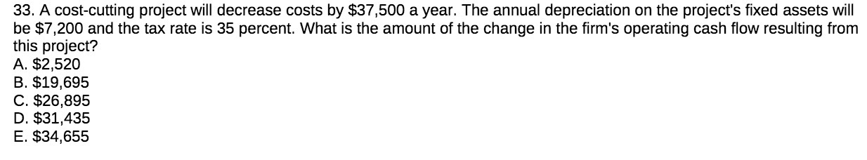  33. A cost-cutting project will decrease costs by $37,500 a year.
