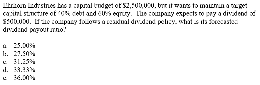 Ehrhorn Industries has a capital budget of $2,500,000, but it wants to
