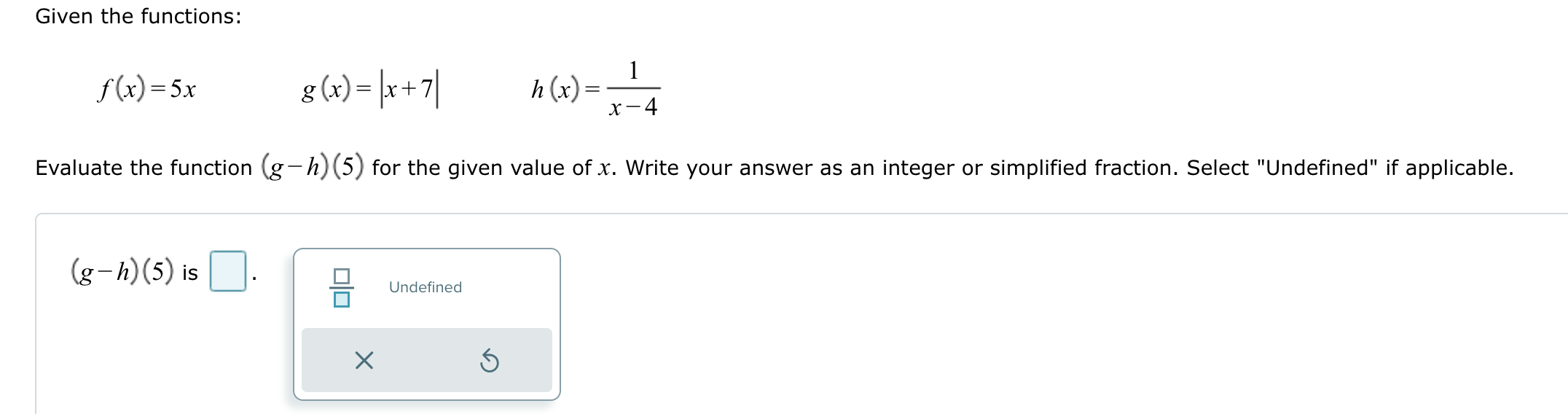 Given the functions: f(x)=5x g(x)=lx+7l h(x)= Evaluate the function (g-h) (5)