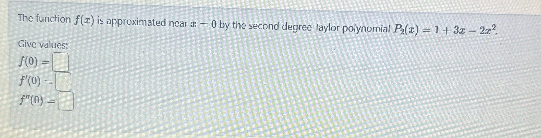second degree Taylor polynomial P2(r) = 1 + 3x - 2x2 Give