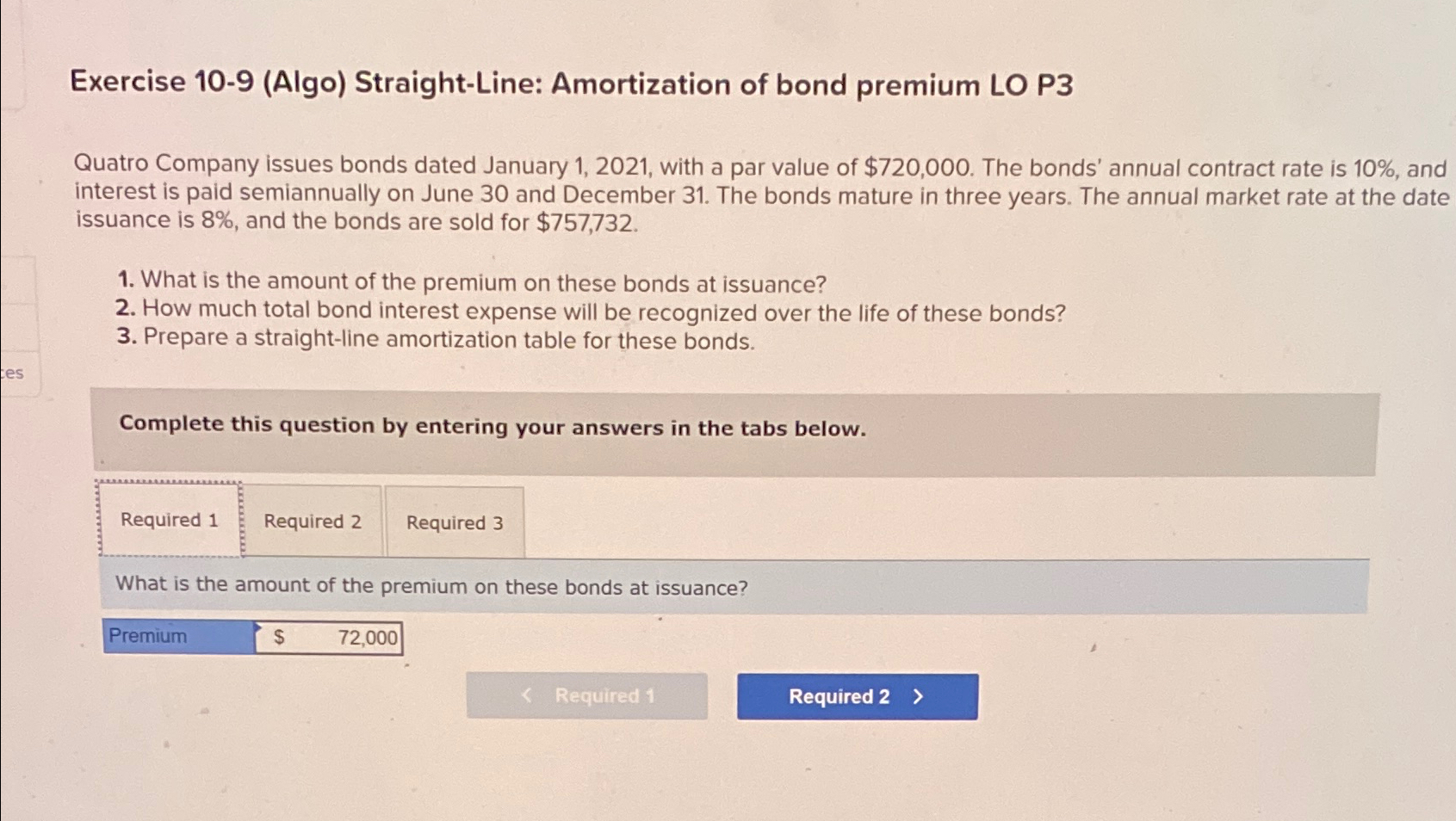  Exercise 10-9(Algo) Straight-Line: Amortization of bond premium LO P3 Quatro Company