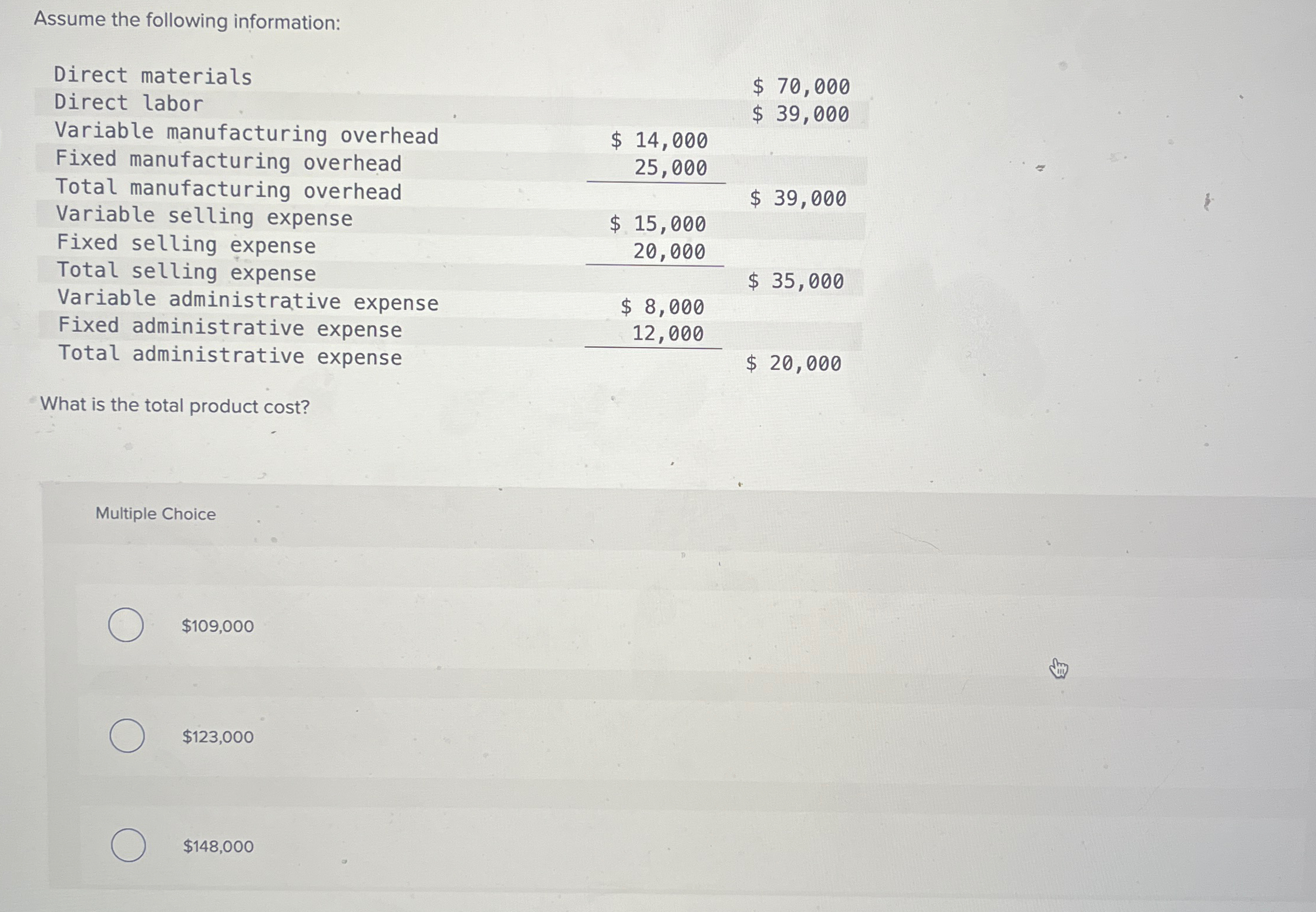  Assume the following information: \table[[Direct materials,$70,000,],[Direct labor,$39,000,],[Variable manufacturing overhead,$14,000,],[Fixed manufacturing overhead,25,000,],[Total