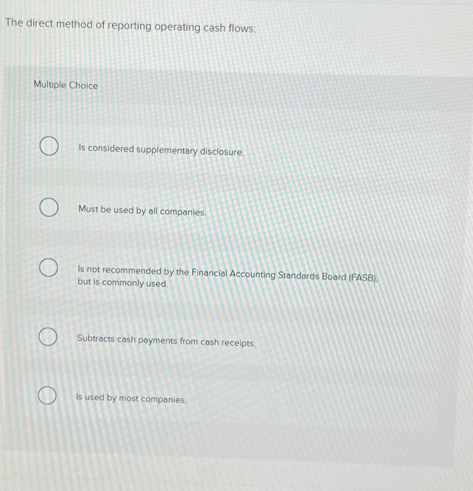  The direct method of reporting operating cash flows: Multiple Choice Is