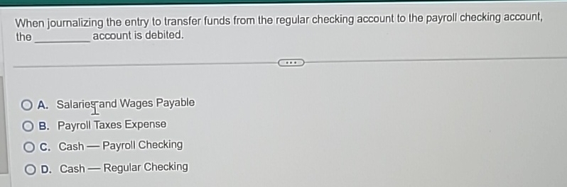 account to the payroll checking account, the q, account is debited. A.