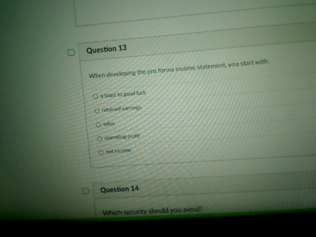 D Question 13 When developing the pro forma income statement, you