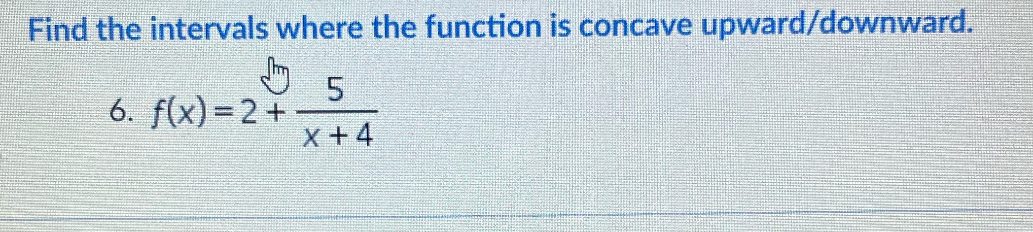 Find the intervals where the function is concave upward/downward