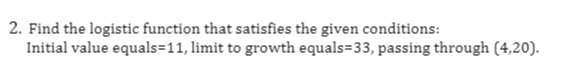 2. Find the logistic function that satisfies the given conditions: Initial