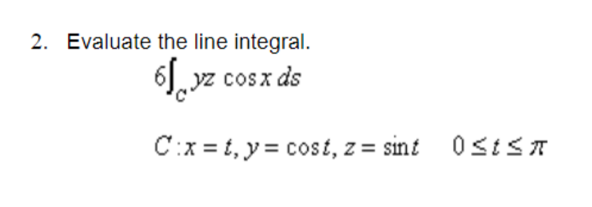 2. Evaluate the line integral. 6 yzcosxds = cost, z = smt