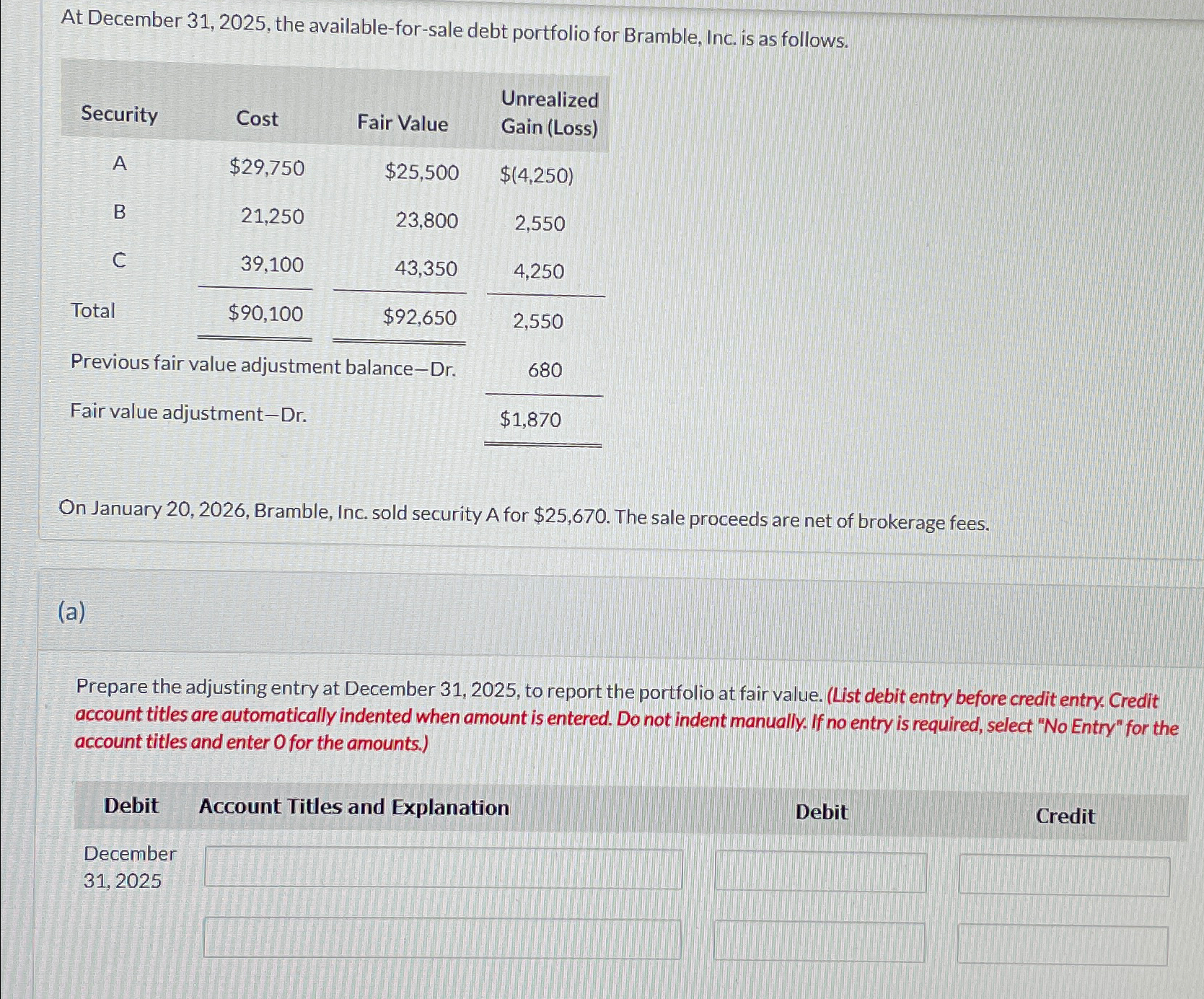 as follows. \table[[Security,Cost,Fair Value,\table[[Unrealized],[Gain (Loss)]]],[A,$29,750,$25,500,$(4,250) 