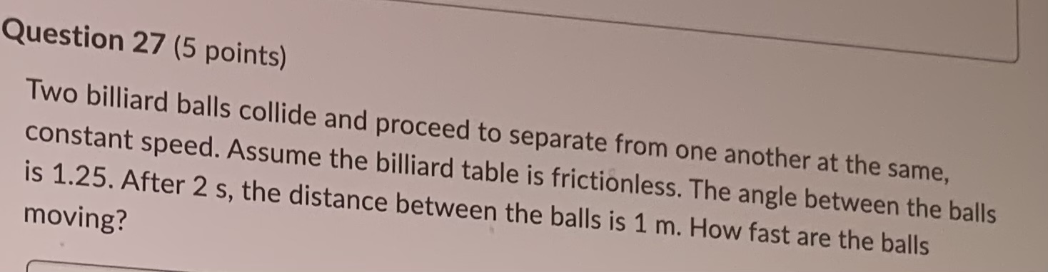  Question 27 (5 points) Two billiard balls collide and proceed to