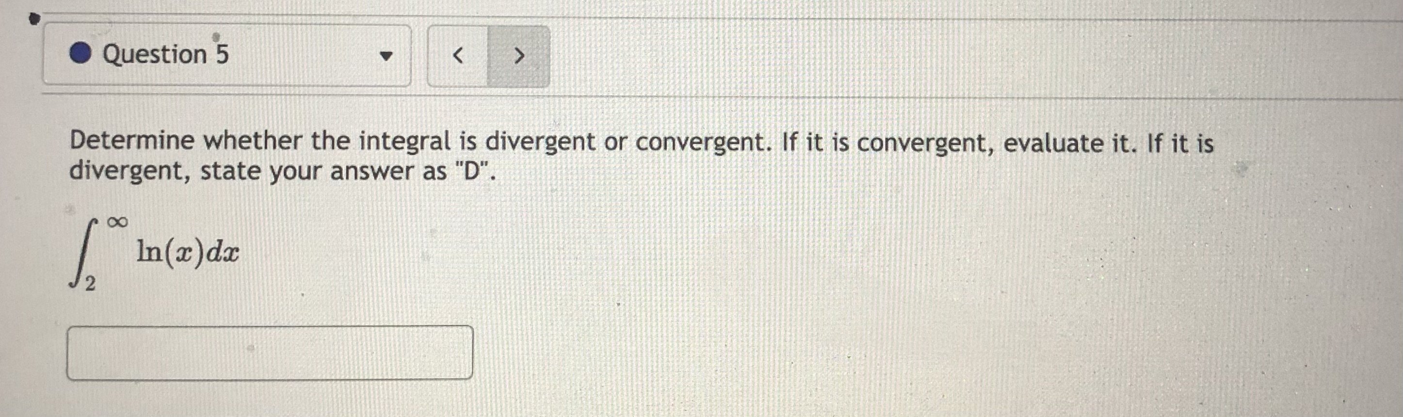 O Question 5 Determine whether the integral is divergent or convergent. If