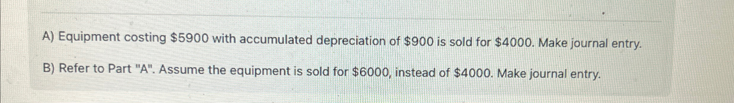  A) Equipment costing $5900 with accumulated depreciation of $900 is sold