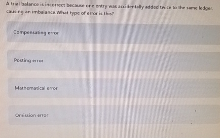  A trial balance is incorrect because one entry was accidentally added