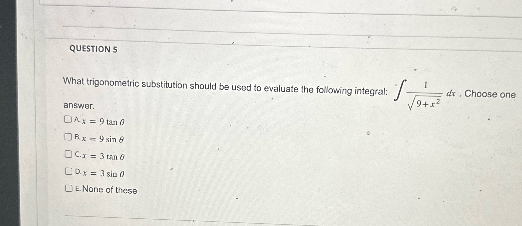 following integral: dx . Choose one 9+ x2 answer. A.x = 9