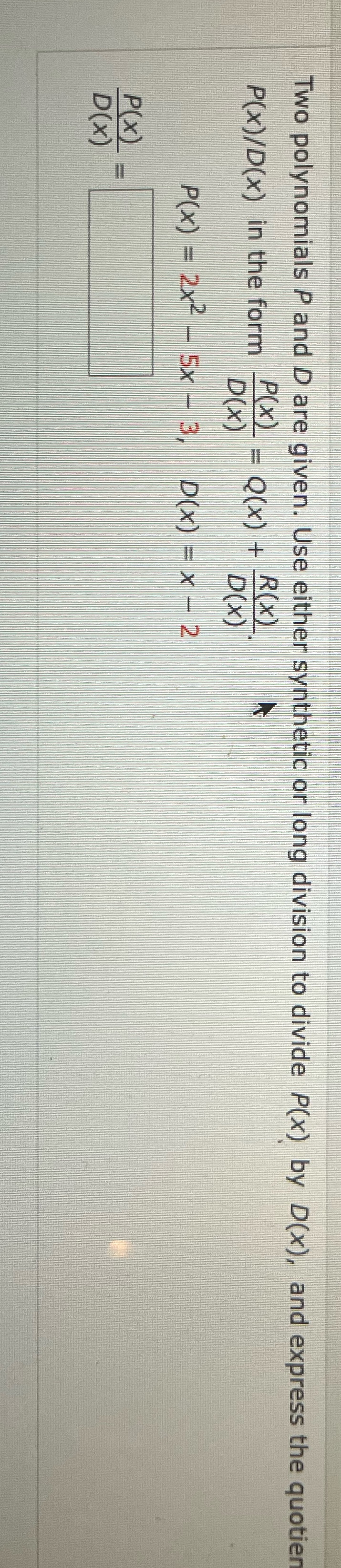  Two polynomials P and D are given. Use either synthetic or