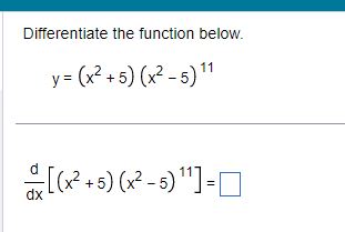 Differentiate the function below (x2 +5) (x2 -5) 11] dx