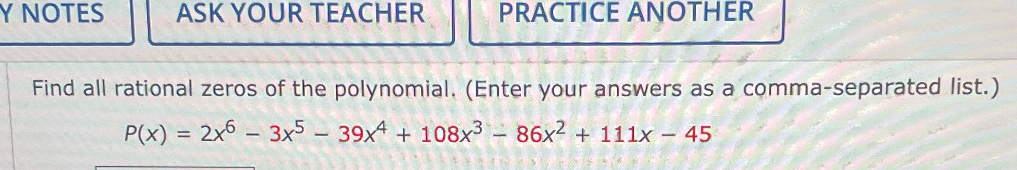 TEACHER PRACTICE ANOTHER Find all rational zeros of the polynomial. (Enter your