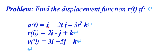 Problem: Find the displacement function r(t) if: a(t) = i + 2tj