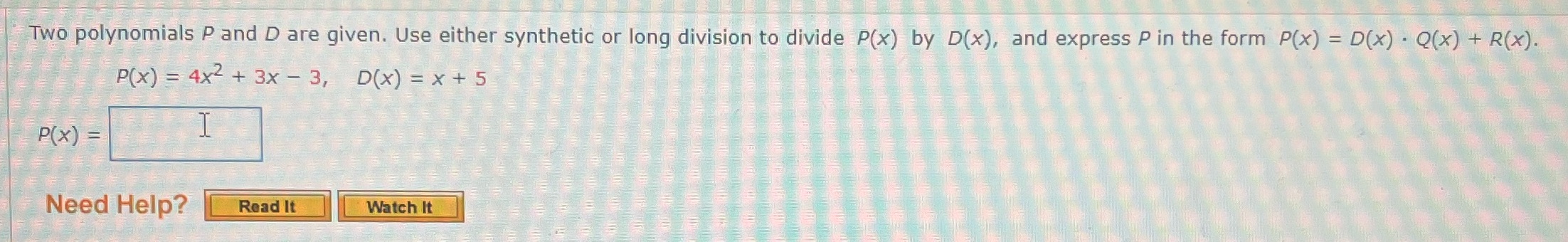  Two polynomials P and D are given. Use either synthetic or