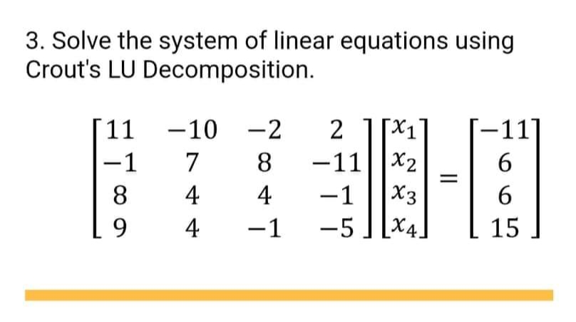 3. Solve the system of linear equations using Crout's LU Decomposition. 11